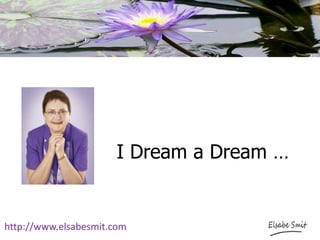 I Dream a Dream …
http://www.elsabesmit.com
 