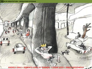 TALLER DE ARQUITECTURA – MIGRACIONES EXTREMASANDREA GRAU + ROBERTO SOLIS DE OVANDO  + CESAR SOTO + PABLO WIESENFELD