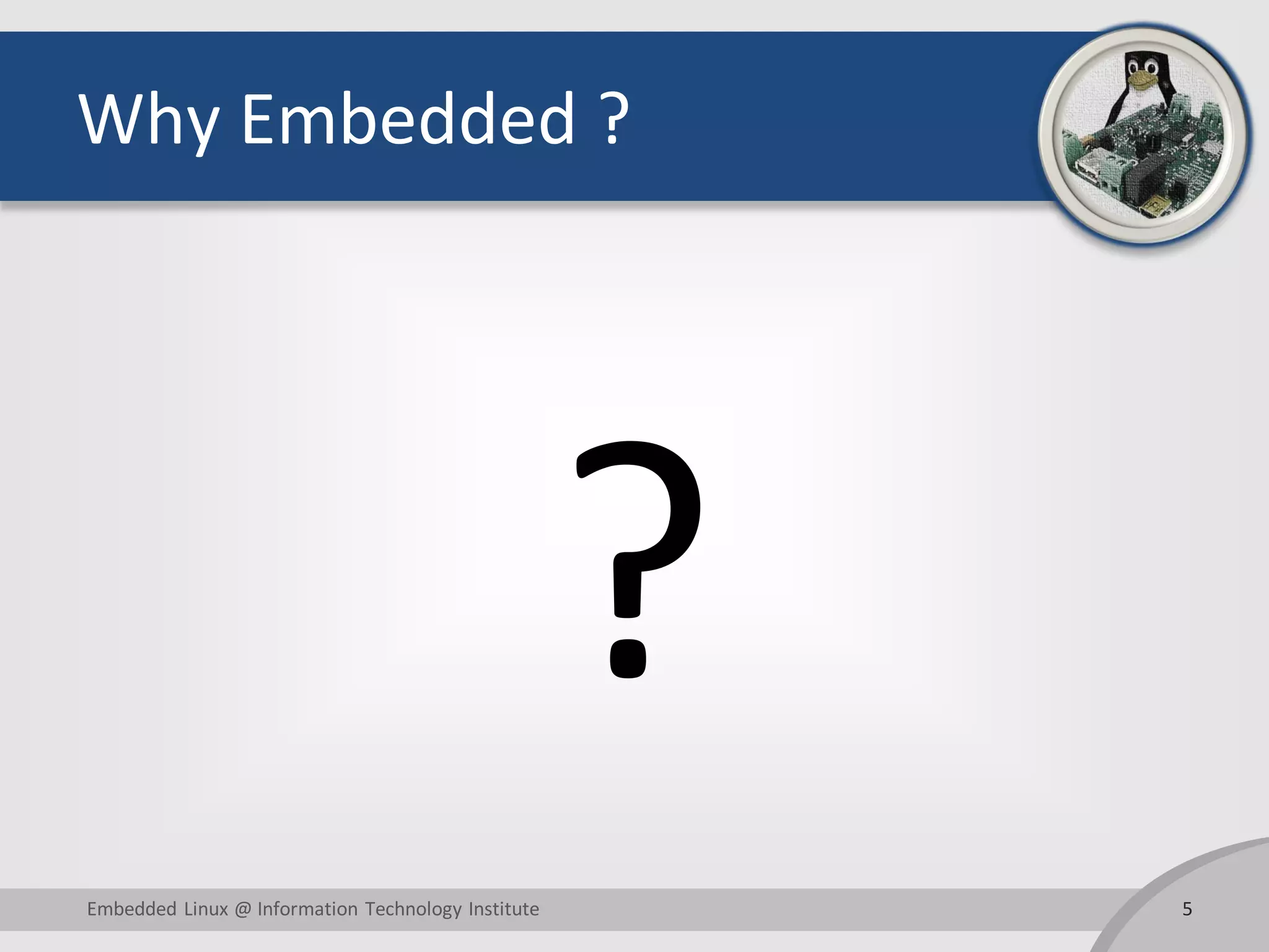 Why Embedded ? ? 5Embedded Linux @ Information Technology Institute 