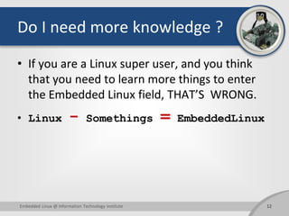 Do I need more knowledge ?
• If you are a Linux super user, and you think
that you need to learn more things to enter
the ...