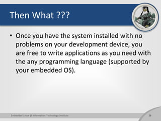 Then What ???
• Once you have the system installed with no
problems on your development device, you
are free to write appl...