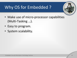 Why OS for Embedded ?
• Make use of micro-processor capabilities
(Multi-Tasking …).
• Easy to program.
• System scalabilit...