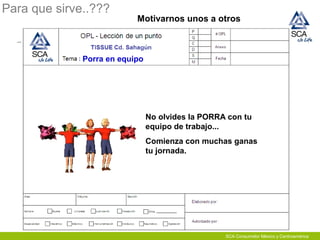 Para que sirve..???
Motivarnos unos a otros
Porra en equipo
No olvides la PORRA con tu
equipo de trabajo...
Comienza con muchas ganas
tu jornada.
SCA Consumidor México y Centroamérica
 