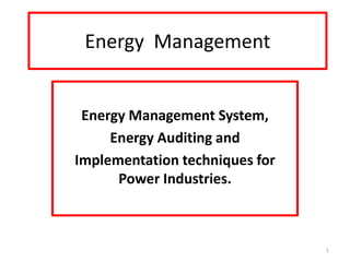 Energy Management
Energy Management System,
Energy Auditing and
Implementation techniques for
Power Industries.
1
 