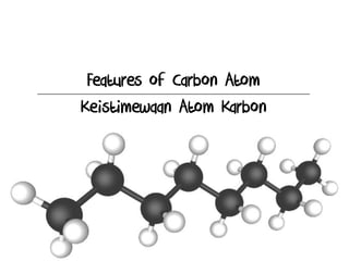 Features of Carbon Atom
Keistimewaan Atom Karbon
 