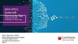2019 HPCC
Systems®
Community Day
Challenge Yourself –
Challenge the Status Quo
Flavio Villanustre, CISSP
RELX Distinguished Technologist
VP Technology & CISO
LexisNexis Risk Solutions
RELX
 