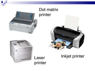 Dot matrix
printer
Inkjet printer
Laser
printer
 