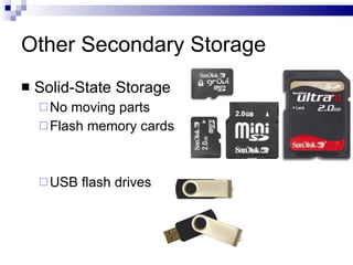 Other Secondary Storage
 Solid-State Storage
No moving parts
Flash memory cards
USB flash drives
 