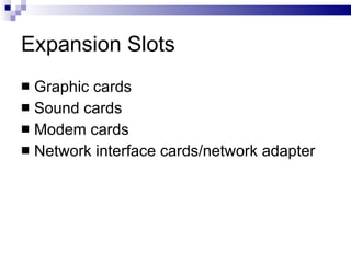 Expansion Slots
 Graphic cards
 Sound cards
 Modem cards
 Network interface cards/network adapter
 