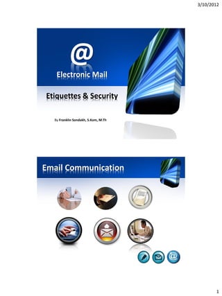 3/10/2012




           @
   Electronic Mail

Etiquettes & Security

  By Franklin Sondakh, S.Kom, M.Th




Email Communication




                                            1
 
