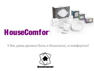 HouseComfort
У Вас дома должно быть и безопасно, и комфортно!
 