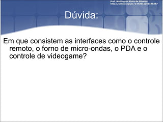 Dúvida: Em que consistem as interfaces como o controle remoto, o forno de micro-ondas, o PDA e o controle de videogame? 