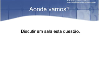 Aonde vamos? Discutir em sala esta questão. 