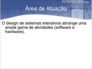 Área de Atuação O design de sistemas interativos abrange uma ampla gama de atividades (software e hardware). 