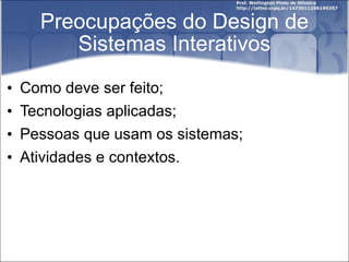 Preocupações do Design de Sistemas Interativos Como deve ser feito; Tecnologias aplicadas; Pessoas que usam os sistemas; Atividades e contextos. 