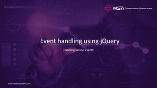 www.webstackacademy.comwww.webstackacademy.com
Event handling using jQuery
(Handling various events)
 