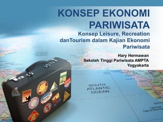 Konsep Leisure, Recreation
danTourism dalam Kajian Ekonomi
Pariwisata
KONSEP EKONOMI
PARIWISATA
Hary Hermawan
Sekolah Tinggi Pariwisata AMPTA
Yogyakarta
 