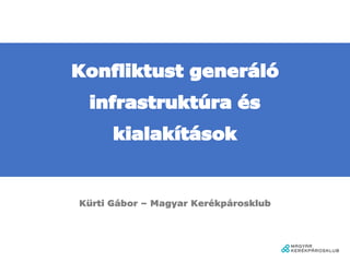 Konfliktust generáló
infrastruktúra és
kialakítások
Kürti Gábor – Magyar Kerékpárosklub
 