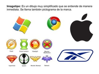 Imagotipo:  Es un dibujo muy simplificado que se entiende de manera inmediata. Se llama también pictograma de la marca. 
