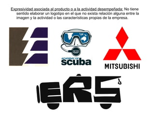 Expresividad asociada al producto o a la actividad desempeñada:  No tiene sentido elaborar un logotipo en el que no exista relación alguna entre la imagen y la actividad o las características propias de la empresa. 