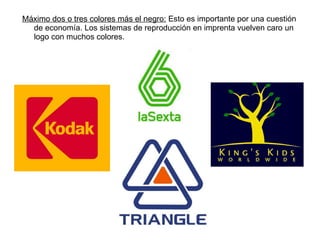 Máximo dos o tres colores más el negro:  Esto es importante por una cuestión de economía. Los sistemas de reproducción en imprenta vuelven caro un logo con muchos colores. 