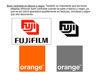 Buen contraste en blanco y negro:  También es importante que los tonos elegidos ofrezcan buen contraste cuando se pase a blanco y negro, ya que es así como aparecerá posiblemente en facturas, circulares y algún que otro documento. 