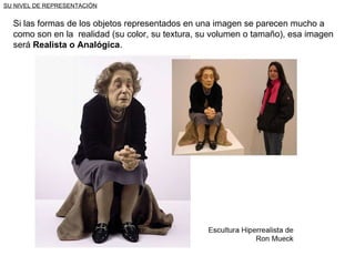 SU NIVEL DE REPRESENTACIÓN Si las formas de los objetos representados en una imagen se parecen mucho a como son en la  realidad (su color, su textura, su volumen o tamaño), esa imagen será  Realista o Analógica . 