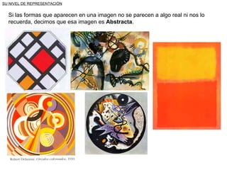 SU NIVEL DE REPRESENTACIÓN Si las formas que aparecen en una imagen no se parecen a algo real ni nos lo recuerda, decimos que esa imagen es  Abstracta . 