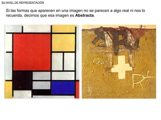 SU NIVEL DE REPRESENTACIÓN Si las formas que aparecen en una imagen no se parecen a algo real ni nos lo recuerda, decimos que esa imagen es  Abstracta . 