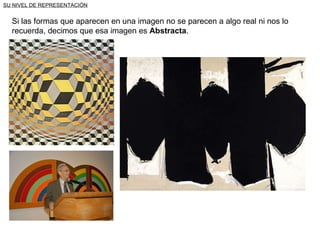 SU NIVEL DE REPRESENTACIÓN Si las formas que aparecen en una imagen no se parecen a algo real ni nos lo recuerda, decimos que esa imagen es  Abstracta . 