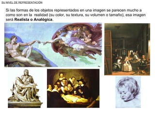 SU NIVEL DE REPRESENTACIÓN Si las formas de los objetos representados en una imagen se parecen mucho a como son en la  realidad (su color, su textura, su volumen o tamaño), esa imagen será  Realista o Analógica . 