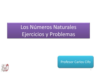 Los Números Naturales
Ejercicios y Problemas
Profesor Carlos Cifo
1
 