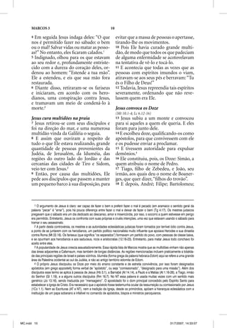 MARCOS 3                                                       10

      4 Em seguida Jesus indaga deles: “O que                             evitar que a massa de pessoas o apertasse,
      nos é permitido fazer no sábado: o bem                              tirando-lhe os movimentos.
      ou o mal? Salvar vidas ou matar as pesso-                           10 Pois Ele havia curado grande multi-
      as?” No entanto, eles ﬁcaram calados.1                              dão, de modo que todos os que padeciam
      5 Indignado, olhou para os que estavam                              de alguma enfermidade se acotovelavam
      ao seu redor e, profundamente entriste-                             na tentativa de vê-lo e tocá-lo.
      cido com a dureza do coração deles, or-                             11 E acontecia que todas as vezes que as
      denou ao homem: “Estende a tua mão”.                                pessoas com espíritos imundos o viam,
      Ele a estendeu, e eis que sua mão fora                              atiravam-se aos seus pés e berravam: “Tu
      restaurada.                                                         és o Filho de Deus!”
      6 Diante disso, retiraram-se os fariseus                            12 Todavia, Jesus repreendia tais espíritos
      e iniciaram, em acordo com os hero-                                 severamente, ordenando que não reve-
      dianos, uma conspiração contra Jesus,                               lassem quem era Ele.
      e tramavam um meio de condená-lo à
      morte.2                                                             Jesus convoca os Doze
                                                                          (Mt 10.1-4; Lc 6.12-16)
      Jesus cura multidões na praia                                       13 Jesus subiu a um monte e convocou
      7 Jesus retirou-se com seus discípulos e                            para si aqueles a quem ele queria. E eles
      foi na direção do mar, e uma numerosa                               foram para junto dele.
      multidão vinda da Galiléia o seguia.                                14 E escolheu doze, qualiﬁcando-os como
      8 E assim que ouviram a respeito de                                 apóstolos, para que convivessem com ele
      tudo o que Ele estava realizando, grande                            e os pudesse enviar a proclamar.
      quantidade de pessoas provenientes da                               15 E tivessem autoridade para expulsar
      Judéia, de Jerusalém, da Iduméia, das                               demônios.4
      regiões do outro lado do Jordão e das                               16 Ele constituiu, pois, os Doze: Simão, a
      cercanias das cidades de Tiro e Sidom,                              quem atribuiu o nome de Pedro.
      veio ter com Jesus.3                                                17 Tiago, ﬁlho de Zebedeu, e João, seu
      9 Então, por causa das multidões, Ele                               irmão, aos quais deu o nome de Boaner-
      pede aos discípulos que passem a manter                             ges, que quer dizer, “ﬁlhos do trovão”.
      um pequeno barco à sua disposição, para                             18 E depois, André; Filipe; Bartolomeu;




         1 O argumento de Jesus é claro: ser capaz de fazer o bem e preferir fazer o mal é pecado (em aramaico o sentido geral da
      palavra “pecar” é “errar”), pois há pouca diferença entre fazer o mal e deixar de fazer o bem (Tg 4.17). Os mestres judaicos
      pregavam que o sábado era um dia dedicado ao descanso, amor e misericórdia, por isso, o socorro a quem estivesse em perigo
      era permitido. Entretanto, Jesus os confronta com suas próprias e cruéis intenções, uma vez que estavam usando o sábado para
      tramar o seu assassinato.
         2 A partir desta controvérsia, os mestres e as autoridades eclesiásticas judaicas foram tomados por terrível ódio contra Jesus,
      a ponto de se juntarem com os herodianos, um partido político nacionalista muito influente que apoiava Herodes e sua dinastia
      contra Roma (Mt 22.16). Os fariseus (que significa “os separados”) formavam um partido do povo, com pessoas de classe baixa,
      e se opunham aos herodianos e aos saduceus, ricos e aristocratas (12.18-23). Entretanto, para matar Jesus todo conchavo foi
      aceito entre eles.
         3 A popularidade de Jesus crescia assustadoramente. Essa rápida lista de Marcos mostra que as multidões vinham não apenas
      das áreas adjacentes a Cafarnaum, mas também de longas distâncias. As regiões mencionadas incluem praticamente a totalida-
      de das principais regiões de Israel e países vizinhos. Iduméia (forma grega da palavra hebraica Edom) aqui se refere a uma grande
      área da Palestina ocidental ao sul da Judéia, e não ao antigo território edomita de Edom.
         4 O próprio Jesus discipulou os Doze por meio do ensino constante e de estreita convivência, por isso foram designados
      apóstolos (em grego appostellç forma verbal de “apóstolo”, ou seja “comissionado”, “designado para uma missão”). Além dos
      discípulos esse termo se aplica à pessoa de Jesus (Hb 3.1), a Barnabé (At 14.14), a Paulo e a Matias (At 1.16-26), a Tiago, irmão
      do Senhor (Gl 1.19), e a alguns outros discípulos (Rm 16.7). No NT essa palavra é usada muitas vezes com um sentido mais
      genérico (Jo 13.16), sendo traduzida por “mensageiro”. O apostolado foi o dom principal concedido pelo Espírito Santo para
      estabelecer a Igreja de Cristo. Era necessário que o apóstolo fosse testemunha ocular da ressurreição ou comissionado por Jesus
      (1Co 1.1). Nem as Escrituras (AT e NT), nem a tradição da Igreja, desde os primórdios, apóiam a hierarquia eclesiástica com a
      instituição de um papa soberano e infalível no comando de apóstolos, bispos e ministros paroquianos.




MC.indd 10                                                                                                          31/7/2007, 14:33:07
 