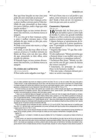 29                                            MARCOS 9, 10

       lhor que fosse lançado no mar com uma                              50O sal é bom; mas se o sal perder o seu
       pedra de asno amarrada ao pescoço.10                               sabor, como restaurar as suas proprieda-
       43 E, se a tua mão te ﬁzer tropeçar, corta-                        des? Tende o bom sal em vós mesmos e
       a, pois é melhor entrares para a Vida mu-                          vivei em paz uns com os outros”.13
       tilado do que, possuindo as duas mãos,
       ires para o inferno, onde o fogo que arde                          Casamento e Separação
       jamais arrefece.11                                                 (Mt 19.1-12)
       44 Naquele lugar, os teus vermes devora-
       dores não morrem, e as chamas nunca se
       apagam.
                                                                          10      Partindo dali, foi Jesus para a re-
                                                                                  gião da Judéia e para o outro lado
                                                                          do Jordão. E, outra vez, grande multidão
       45 E, se o teu pé te ﬁzer tropeçar, corta-                         chegou-se a Ele e, como era seu costume,
       o, pois é melhor entrares para a Vida                              passou a ensinar as pessoas ali reunidas.1
       aleijado do que, tendo os dois pés, seres                          2 Alguns fariseus se aproximaram de Je-
       lançado no inferno.                                                sus e, para colocá-lo à prova questiona-
                                                                                 p                 p      q
       46 Onde o teu verme não morre, e o fogo                            ram: “É permitido ao homem separar-se
       é inextinguível.                                                   de sua esposa?”
       47 E ainda, se um dos teus olhos te levar                          3 Inquiriu-lhes Jesus: “O que lhes orde-
       a pecar, arranca-o. É melhor entrares no                           nou Moisés?”
       Reino de Deus com um dos teus olhos                                4 E eles replicaram: “Moisés permitiu que
       do que, possuindo os dois olhos, seres                             o homem desse à sua mulher uma certi-
       atirado no inferno.                                                dão de divórcio e a mandasse embora”.
       48 Naquele lugar, os teus vermes devora-                           5 Esclareceu-lhes Jesus: “Moisés vos dei-
       dores não morrem, e as chamas nunca se                             xou escrita essa lei por causa da dureza
       apagam.                                                            dos vossos corações!”2
                                                                          6 Entretanto, no princípio da criação
       Os cristãos são o sal da terra                                     Deus ‘os fez homem e mulher’.
       (Mt 5.13; Lc 14.34-35)                                             7 ‘Por esta razão, o homem deixará pai e
       49   Pois todos serão salgados com fogo.12                         mãe e se unirá à sua esposa,



       que um cristão verdadeiro seja neutro em relação ao senhorio de Cristo. Ou se é, ou não se é cristão. Para Jesus não existe o
       “cristão nominal”, ou seja, aquela pessoa que crê em Deus, mas não procura viver uma vida em comunhão com o Espírito Santo.
       A unidade da Igreja nem sempre será obtida por meio de uma unanimidade teológica; porém, muitas vezes, no serviço humilde,
       generoso e compreensível do amor fraternal em Cristo (Mt 25.34-46 conforme Mt 18.1-10 e Lc 17.1).
         10 O amor de Deus por seus filhos é tão grande que o suicídio seria a melhor solução para alguém que deliberadamente
       tentasse desviá-los do verdadeiro Caminho. Jesus usa literalmente o termo “pedra de asno”, para referir-se a uma grande placa
       de pedra, comumente girada por jumentos, para moer grãos e cereais.
         11 Jesus usa uma hipérbole (figura de linguagem que transmite um ensino por meio do exagero das afirmações ou compara-
       ções) para ressaltar a necessidade de uma ação drástica. Muitas vezes o pecado ou um mau hábito só poderá ser vencido por
       uma “cirurgia espiritual radical”. A palavra grega geenna é traduzida por “inferno” e aparece apenas nos Evangelhos e em Tg 3.6.
       Seu sentido original corresponde a um “grande depósito de lixo”. Jesus cita a última palavra de advertência proferida por Isaías
       em relação ao perigo da condenação eterna daqueles que teimam em viver rebeldes ao Espírito de Deus (Is 66.24). Num “grande
       depósito de lixo” há sempre vermes se revolvendo (Mt 5.22).
         12 No AT era exigido que se colocasse sal sobre o sacrifício (Lv 2.13 com Ez 43.24). Todo cristão deve ser um sacrifício para
       Deus (Rm 12.1). Na vida cristã, o sal é representado, por provas, purificação pelo fogo da justiça divina, perseguições do Inimigo
       e deste mundo (1Co 3.13; 1Pe 1.7; 4.12).
         13 Na época de Jesus o sal era vital para temperar, dar sabor e conservar os alimentos, especialmente as carnes vermelhas e os
       peixes. Ele se compara, portanto, à firme convicção do cristão que vive corajosa e intensamente o Evangelho (8.35-38).
         Capítulo 10
         1 Os capítulos de 1 a 9 relatam o ministério de Jesus na Galiléia. De 10 a 15 focalizam a outra parte da missão do Senhor, já
       na Judéia.
         2 O ser humano, por causa de sua pecaminosidade inata, tem a forte tendência de se ater mais ao teor da Lei do que ao seu
       espírito. Tanto Jesus como todo judeu convicto reconhecem a plena autoridade da Bíblia. Cristo não nega o ensino registrado em
       Dt 24.1, mas revela que a separação ou divórcio, jamais foi plano de Deus para os matrimônios. Os fariseus não estavam conse-
       guindo discernir entre a vontade absoluta de Deus e Sua permissão, levando em conta a fraqueza humana diante do pecado. A




MC.indd 29                                                                                                          31/7/2007, 14:33:22
 