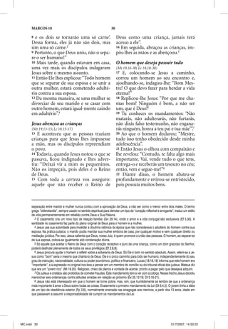 MARCOS 10                                                      30

      8 e os dois se tornarão uma só carne’.                              Deus como uma criança, jamais terá
      Dessa forma, eles já não são dois, mas                              acesso a ele”.
      sim uma só carne.3                                                  16 Em seguida, abraçou as crianças, im-
      9 Portanto, o que Deus uniu, não o sepa-                            pôs-lhes as mãos e as abençoou.5
      re o ser humano!”
      10 Mais tarde, quando estavam em casa,                              O homem que deseja possuir tudo
      uma vez mais os discípulos indagaram                                (Mt 19.16-30; Lc 18.18-30)
      Jesus sobre o mesmo assunto.                                        17  E, colocando-se Jesus a caminho,
      11 Então Ele lhes explicou: “Todo homem                             correu um homem ao seu encontro e,
      que se separar de sua esposa e se unir a                            ajoelhando-se, indagou-lhe: “Bom Mes-
      outra mulher, estará cometendo adulté-                              tre! O que devo fazer para herdar a vida
      rio contra a sua esposa.                                            eterna?”
      12 Da mesma maneira, se uma mulher se                               18 Replicou-lhe Jesus: “Por que me cha-
      divorciar de seu marido e se casar com                              mas bom? Ninguém é bom, a não ser
      outro homem, estará igual-mente caindo                              um, que é Deus!6
      em adultério”.4                                                     19 Tu conheces os mandamentos: ‘Não
                                                                          matarás, não adulterarás, não furtarás,
      Jesus abençoa as crianças                                           não dirás falso testemunho, não engana-
      (Mt 19.13-15; Lc 18.15-17)                                          rás ninguém, honra a teu pai e tua mãe’”.7
      13 E aconteceu que as pessoas traziam                               20 Ao que o homem declarou: “Mestre,
      crianças para que Jesus lhes impusesse                              tudo isso tenho obedecido desde minha
      a mão, mas os discípulos repreendiam                                adolescência”.
      o povo.                                                             21 Então Jesus o olhou com compaixão e
      14 Todavia, quando Jesus notou o que se                             lhe revelou: “Contudo, te falta algo mais
      passava, ﬁcou indignado e lhes adver-                               importante. Vai, vende tudo o que tens,
      tiu: “Deixai vir a mim os pequeninos.                               entrega-o e receberás um tesouro no céu;
      Não os impeçais, pois deles é o Reino                               então, vem e segue-me!”8
      de Deus.                                                            22 Diante disso, o homem abateu-se
      15 Com toda a certeza vos asseguro:                                 profundamente e retirou-se entristecido,
      aquele que não receber o Reino de                                   pois possuía muitos bens.



      separação entre marido e mulher nunca contou com a aprovação de Deus, a não ser como o menor entre dois males. O termo
      grego “sklerokardia”, sempre usado no sentido espiritual para denotar um tipo de “coração inflexível e arrogante”, traduz um estilo
      de vida permanentemente em rebelião contra Deus e Sua Palavra.
        3 O casamento cria um novo tipo de relação familiar (Gn 29.14), onde o amor e a vida conjugal são exclusivos (Ef 5.30). A
      santidade no casamento faz parte do plano original de Deus para o homem e a mulher.
        4 Jesus usa sua autoridade para invalidar a doutrina rabínica da época que não considerava o adultério do homem contra sua
      esposa. Na prática judaica, o marido podia mandar sua mulher embora de casa, por qualquer motivo e sem qualquer direito ou
      mediação jurídica. Por isso, Jesus salienta que Deus, nosso Juiz, é quem promove a união das pessoas. O homem, ao separar-se
      de sua esposa, coloca-se igualmente sob condenação divina.
        5 Só aquele que aceitar o Reino de Deus com o coração receptivo e puro de uma criança, como um dom gracioso do Senhor,
      poderá desfrutar plenamente de todos os seus privilégios (Ef 2.8,9).
        6 Jesus procura ajudar o homem a refletir sobre a soberania de Deus. Só Ele é bom no sentido absoluto. Assim, referir-se a Je-
      sus como “bom” seria o mesmo que chamá-lo de Deus. Ele é o único caminho para todo ser humano, independentemente do seu
      grau de instrução, nacionalidade, cultura ou poder econômico, político e financeiro. Lucas (18.18,19) informa que este homem era
      “importante”, e a expressão no original nos leva a pensar em um membro do concílio ou do tribunal oficial dos judeus. Mateus diz
      que era um “jovem rico” (Mt 19.20). Religioso, cheio de planos e vontade de acertar, pronto a pagar pelo que desejava adquirir.
        7 Os judeus e cristãos são proibidos de cometer fraudes. Este mandamento tem a ver com a cobiça. Nesse trecho Jesus decidiu
      mencionar seis ordenanças contra atitudes erradas em relação ao próximo (Êx 20.12-16; Dt 5.16-21).
        8 Jesus não está interessado em que o homem se torne pobre, mas, sim, que humildemente se lembre de que a ordenança
      mais importante é amar a Deus sobre todas as coisas. Exatamente o primeiro mandamento da Lei (Dt 6.4,5). O jovem tinha a idéia
      de um tipo de obediência exterior (Fp 3.6), normalmente ensinada nas sinagogas aos meninos, a partir dos 13 anos, idade em
      que passavam a assumir a responsabilidade de cumprir os mandamentos da Lei.




MC.indd 30                                                                                                           31/7/2007, 14:33:22
 