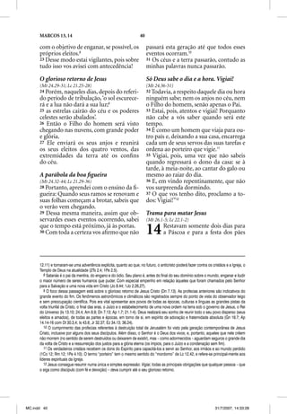MARCOS 13, 14                                                   40

      com o objetivo de enganar, se possível, os                           passará esta geração até que todos esses
      próprios eleitos.8                                                   eventos ocorram.10
      23 Desse modo estai vigilantes, pois sobre                           31 Os céus e a terra passarão, contudo as
      tudo isso vos avisei com antecedência!                               minhas palavras nunca passarão.

      O glorioso retorno de Jesus                                          Só Deus sabe o dia e a hora. Vigiai!
      (Mt 24.29-31; Lc 21.25-28)                                           (Mt 24.36-51)
      24 Porém, naqueles dias, depois do referi-                           32 Todavia, a respeito daquele dia ou hora
      do período de tribulação, ‘o sol escurece-                           ninguém sabe; nem os anjos no céu, nem
      rá e a lua não dará a sua luz;9                                      o Filho do homem, senão apenas o Pai.
      25 as estrelas cairão do céu e os poderes                            33 Estai, pois, atentos e vigiai! Porquanto
      celestes serão abalados’.                                            não cabe a vós saber quando será este
      26 Então o Filho do homem será visto                                 tempo.
                                                                               p
      chegando nas nuvens, com grande poder                                34 É como um homem que viaja para ou-
      e glória.                                                            tro país e, deixando a sua casa, encarrega
      27 Ele enviará os seus anjos e reunirá                               cada um de seus servos das suas tarefas e
      os seus eleitos dos quatro ventos, das                               ordena ao porteiro que vigie.11
      extremidades da terra até os conﬁns                                  35 Vigiai, pois, uma vez que não sabeis
      do céu.                                                              quando regressará o dono da casa: se à
                                                                           tarde, à meia-noite, ao cantar do galo ou
      A parábola da boa ﬁgueira                                            mesmo ao raiar do dia.
      (Mt 24.32-44; Lc 21.29-36)                                           36 E, em vindo repentinamente, que não
      28 Portanto, aprendei com o ensino da ﬁ-                             vos surpreenda dormindo.
      gueira: Quando seus ramos se renovam e                               37 O que vos tenho dito, proclamo a to-
      suas folhas começam a brotar, sabeis que                             dos: Vigiai!”12
      o verão vem chegando.
      29 Dessa mesma maneira, assim que ob-                                Trama para matar Jesus
      servardes esses eventos ocorrendo, sabei                             (Mt 26.1-5; Lc 22.1-2)
      que o tempo está próximo, já às portas.
      30 Com toda a certeza vos aﬁrmo que não                              14        Restavam somente dois dias para
                                                                                     a Páscoa e para a festa dos pães




      12.11) e tornaram-se uma advertência explícita, quanto ao que, no futuro, o anticristo poderá fazer contra os cristãos e a Igreja, o
      Templo de Deus na atualidade (2Ts 2.4; 1Pe 2.5).
         8 Satanás é o pai da mentira, do engano e do ódio. Seu plano é, antes do final do seu domínio sobre o mundo, enganar e iludir
      o maior número de seres humanos que puder. Com especial empenho em relação àqueles que foram chamados pelo Senhor
      para a Salvação e uma nova vida em Cristo (Jo 8.44; 1Jo 2.26,27).
         9 O foco dessa passagem está sobre o glorioso retorno de Jesus Cristo (Dn 7.13). As profecias anteriores são indicativos do
      grande evento do fim. Os fenômenos astronômicos e climáticos são registrados sempre do ponto de vista do observador leigo
      e sem preocupação científica. Pois era vital apresentar aos povos de todas as épocas, culturas e línguas as grandes pistas da
      volta triunfal de Cristo, o final das eras, o Juízo e o estabelecimento de uma nova ordem na terra sob o governo de Jesus, o Rei
      do Universo (Is 13.10; 24.4; Am 8.9; Dn 7.13; Ap 1.7; 21.1-4). Deus realizará seu sonho de reunir todo o seu povo disperso (seus
      eleitos e amados), de todas as partes e épocas, em torno de si, em espírito de adoração e fraternidade absoluta (Gn 16.7; Ap
      14.14-16 com Dt 30.3,4; Is 43.6; Jr 32.37; Ez 34.13; 36.24).
         10 O cumprimento das profecias referentes à destruição total de Jerusalém foi visto pela geração contemporânea de Jesus
      Cristo, inclusive por alguns dos seus discípulos. Além disso, o Senhor é o Deus dos vivos; e, portanto, aqueles que nele crêem
      não morrem (no sentido de serem destruídos ou deixarem de existir), mas – como adormecidos – aguardam seguros o grande dia
      da volta de Cristo e a ressurreição dos justos para a glória eterna (os ímpios, para o Juízo e a condenação sem fim).
         11 Os verdadeiros cristãos recebem os dons do Espírito para capacitá-los a servir ao Senhor, aos irmãos e ao mundo perdido
      (1Co 12; Rm 12; 1Pe 4.10). O termo “porteiro” tem o mesmo sentido do “mordomo” de Lc 12.42, e refere-se principal-mente aos
      líderes espirituais da Igreja.
         12 Jesus consegue resumir numa única e simples expressão: Vigiai, todas as principais obrigações que qualquer pessoa – que
      o siga como discípulo (com fé e devoção) – deva cumprir até o seu glorioso retorno.




MC.indd 40                                                                                                            31/7/2007, 14:33:28
 