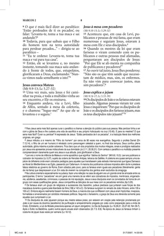 MARCOS 2                                                        8

      9 O que é mais fácil dizer ao paralítico:                           Jesus à mesa com pecadores
      ‘Estão perdoados de ti os pecados’, ou                              (Mt 9.10-13; Lc 5.29-32)
      falar: ‘Levanta-te, toma a tua maca e sai                           15 Aconteceu que, em casa de Levi, pu-
      andando’?5                                                          blicanos e pessoas de má fama, que eram
      10 Todavia, para que saibais que o Filho                            numerosas e seguiam Jesus, estavam à
      do homem tem na terra autoridade                                    mesa com Ele e seus discípulos.8
      para perdoar pecados...” – dirigiu-se ao                            16 Quando os mestres da lei que eram
      paralítico –                                                        fariseus o viram comendo com os pu-
      11 “Eu te ordeno: Levanta-te, toma tua                              blicanos e outras pessoas mal afamadas,
      maca e vai para tua casa”.                                          perguntaram aos discípulos de Jesus:
      12 Então, ele se levantou e, no mesmo                               “Por que Ele se ali-menta na companhia
      instante, tomando sua maca saiu andan-                              de publicanos e pecadores?”
      do à frente de todos, que, estupefatos,                             17 Ao ouvir tal juízo, Jesus lhes ponderou:
      gloriﬁcaram a Deus, exclamando: “Nun-                               “Não são os que têm saúde que necessi-
      ca vimos nada semelhante a isto!”6                                  tam de médico, mas, sim, os enfermos.
                                                                          Eu não vim para convocar justos, mas
      Jesus convoca Mateus                                                sim pecadores”.9
      (Mt 9.9-13; Lc 5.27-32)
      13 Uma vez mais, saiu Jesus e foi cami-                             Jesus explica o jejum
      nhar na praia, e toda a multidão vinha ao                           (Mt 9.14-17; Lc 5.33-39)
      seu encontro, e Ele os ensinava.                                    18 Os discípulos de João e os fariseus estavam
      14 Enquanto andava, viu a Levi, ﬁlho                                jejuando. Algumas pessoas vieram ter com
      de Alfeu, sentado à mesa da coletoria,                              Jesus e inquiriram: “Por que os discípulos de
      e o chamou: “Segue-me!” Ao que ele se                               João e os discípulos dos fariseus jejuam, mas
      levantou e o seguiu.7                                               os teus discípulos não jejuam?”10


         5 Para Jesus seria mais fácil apenas curar o paralítico e chamar a atenção do público para sua pessoa. Mas perdoar tinha a ver
      com a glória de Deus e lhe custaria uma vida de sacrifício e seu próprio holocausto na cruz (10.45). E para os mestres? O que
      seria mais fácil? Curar ou perdoar? A expressão de Jesus: “Estão perdoados de ti os pecados”, é a tradução literal dos melhores
      originais, em grego                                          .
         6 Jesus intitulou a si mesmo de “Filho do homem” por cerca de 80 vezes nos evangelhos. Segundo o profeta Daniel (Dn
      7.13,14), o filho de um ser humano é retratado como personagem celestial a quem, no final dos tempos, Deus confiou plena
      autoridade, glória máxima e poder soberano. Fica claro que um dos propósitos dos muitos milagres, sinais e prodígios realizados
      por Jesus era apresentar provas indiscutíveis da sua divindade (Jo 2.11; 20.30,31). Com certeza o paralítico e a multidão presente
      compreenderam claramente quem era Jesus e sua atitude, pois glorificaram a Deus.
         7 Levi era o nome de infância de Mateus e nome apostólico que significa “dádiva do Senhor” (Mt 9.9; 10.3). Levi era publicano e
      cobrador de impostos (Lc 5.27), sujeito às ordens de Herodes Antipas, tetrarca da Galiléia. A coletoria era quase sempre uma es-
      pécie de bilheteria onde eram cobrados pedágios para aqueles que transitassem pela estrada internacional que ligava Damasco
      ao litoral do Mediterrâneo e ao Egito, passando por Cafarnaum. A maioria dos publicanos cobrava impostos além da lei e prestava
      falsos relatórios ao governo de Roma. Eram odiados pelo povo; para os fariseus eram iguais aos pecadores (literalmente: gente
      de má fama) que desprezavam a Lei. Em vista de viverem na companhia dos gentios eram excluídos da sinagoga.
         8 Na cultura oriental e especialmente na judaica, fazer uma refeição na casa de alguém era um grande sinal de amizade entre os
      participantes. O termo “pecadores” era em geral uma maneira de se referir aos cobradores de impostos, mentirosos, enganado-
      res, adúlteros, assaltantes, criminosos, e pessoas de má reputação. Jesus e seus discípulos eram os convidados de honra de um
      grupo com essas qualificações gerais. Jesus compartilha as bênçãos de sua mesa com os pecadores remidos (Ap 3.20).
         9 Os fariseus eram um grupo de religiosos e sucessores dos hassidins, judeus piedosos que juntaram suas forças às dos
      macabeus durante a guerra pela liberdade da Síria (166 a 142 a.C). Os fariseus surgiram no reinado de João Hircano, entre 135 e
      105 a.C. Embora alguns realmente fossem homens de Deus, a maioria dos que conflitaram com Jesus eram hipócritas, invejosos,
      formalistas e envenenados por sórdidos interesses políticos. Segundo o farisaísmo, a graça de Deus era oferecida somente para
      aqueles que cumprissem a Lei.
         10 Os discípulos de João jejuaram porque seu mestre estava preso, por estarem em oração pela redenção proclamada por
      João e por causa da doutrina (ascetismo) de purificação e arrependimento pregada por João como preparação para a vinda de
      Cristo. Entretanto, a Lei de Moisés prescrevia apenas um jejum obrigatório: no Dia da Expiação (Lv 16.29,31; 23.27-32; Nm 29.7).
      Após o Exílio na Babilônia, quatro outros jejuns anuais eram observados (Zc 7.5; 8.9). Na época de Jesus os fariseus tinham o
      costume de jejuar duas vezes por semana (Lc 18.12).




MC.indd 8                                                                                                           31/7/2007, 14:33:05
 