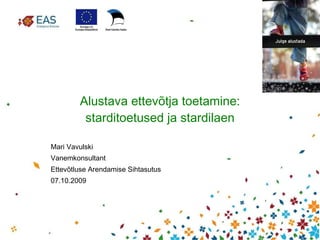 A lustava ettevõtja toetamine: stardi toetused  ja stardilaen Mari Vavulski Vanemkonsultant Ettevõtluse Arendamise Sihtasutus 07.10 .2009 