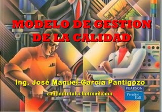 MODELO DE GESTION
  DE LA CALIDAD


Ing. José Manuel García Pantigozo
       calidadtotal@hotmail.com
 