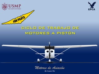 Motores de Aviación
CICLO DE TRABAJO DE
MOTORES A PISTÓN
By Ccoyure Tito
 