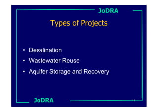 JoDRA

         Types of Projects


• Desalination
• Wastewater Reuse
• Aquifer Storage and Recovery



   JoDRA                          11
 