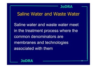 JoDRA

 Saline Water and Waste Water

Saline water and waste water meet
in the treatment process where the
common denominators are
membranes and technologies
associated with them

   JoDRA                             28
 