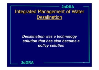 JoDRA
Integrated Management of Water
          Desalination



   Desalination was a technology
   solution that has also become a
            policy solution



  JoDRA                              35
 