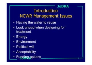 JoDRA
        Introduction
   NCWR Management Issues
• Having the water to reuse
• Look ahead when designing for
  treatment
• Energy
• Environment
• Political will
• Acceptability
• Funding options
     JoDRA                        4
 