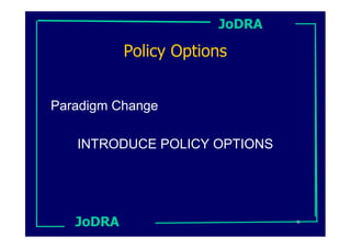 JoDRA

           Policy Options


Paradigm Change

   INTRODUCE POLICY OPTIONS




   JoDRA                       6
 