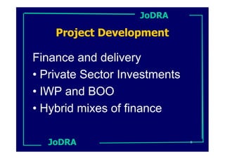 JoDRA

    Project Development

Finance and delivery
• Private Sector Investments
• IWP and BOO
• Hybrid mixes of finance

  JoDRA                        8
 