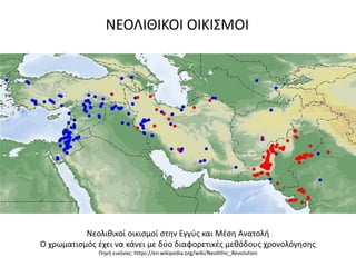 Νεολικικοί οικιςμοί ςτθν Εγγφσ και Μζςθ Ανατολι
Ο χρωματιςμόσ ζχει να κάνει με δφο διαφορετικζσ μεκόδουσ χρονολόγθςθσ
Πθγι εικόνασ: https://en.wikipedia.org/wiki/Neolithic_Revolution
ΝΕΟΛΙΘΙΚΟΙ ΟΙΚΙ΢ΜΟΙ
 