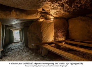 Η είςοδοσ του νεολικικοφ τάφου ςτο Denghoog, ςτο νθςάκι Sylt τθσ Γερμανίασ
Πθγι εικόνασ: http://soelring-museen.de/steinzeitgrab-denghoog/
 