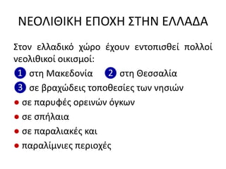 ΝΕΟΛΙΘΙΚΗ ΕΠΟΧΗ ΢ΣΗΝ ΕΛΛΑΔΑ
΢τον ελλαδικό χϊρο ζχουν εντοπιςκεί πολλοί
νεολικικοί οικιςμοί:
❶ ςτθ Μακεδονία ❷ ςτθ Θεςςαλία
❸ ςε βραχϊδεισ τοποκεςίεσ των νθςιϊν
● ςε παρυφζσ ορεινϊν όγκων
● ςε ςπιλαια
● ςε παραλιακζσ και
● παραλίμνιεσ περιοχζσ
 