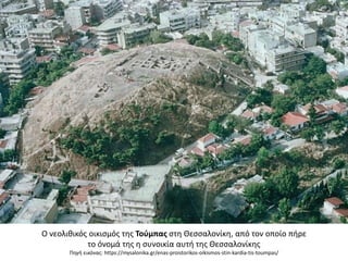 Ο νεολικικόσ οικιςμόσ τθσ Τοφμπασ ςτθ Θεςςαλονίκθ, από τον οποίο πιρε
το όνομά τθσ θ ςυνοικία αυτι τθσ Θεςςαλονίκθσ
Πθγι εικόνασ: https://mysalonika.gr/enas-proistorikos-oikismos-stin-kardia-tis-toumpas/
 